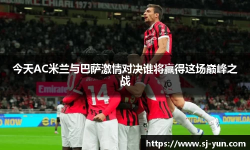 今天AC米兰与巴萨激情对决谁将赢得这场巅峰之战
