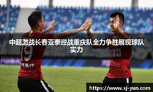 中超激战长春亚泰迎战重庆队全力争胜展现球队实力