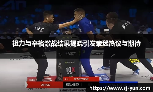 祖力与辛格激战结果揭晓引发拳迷热议与期待