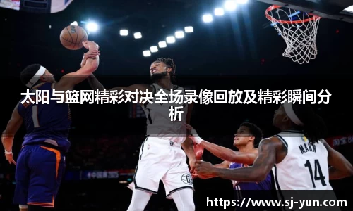 太阳与篮网精彩对决全场录像回放及精彩瞬间分析