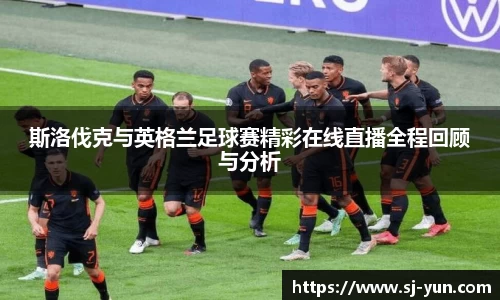 斯洛伐克与英格兰足球赛精彩在线直播全程回顾与分析