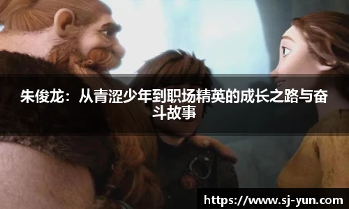 朱俊龙：从青涩少年到职场精英的成长之路与奋斗故事