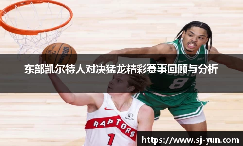 东部凯尔特人对决猛龙精彩赛事回顾与分析