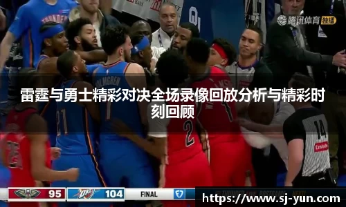 雷霆与勇士精彩对决全场录像回放分析与精彩时刻回顾